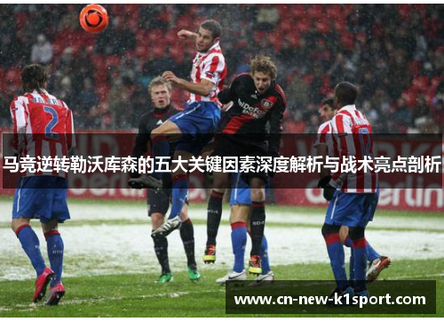 马竞逆转勒沃库森的五大关键因素深度解析与战术亮点剖析