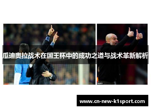 瓜迪奥拉战术在国王杯中的成功之道与战术革新解析