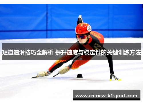 短道速滑技巧全解析 提升速度与稳定性的关键训练方法