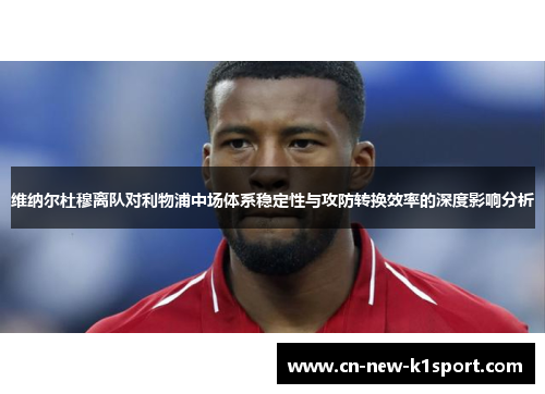 维纳尔杜穆离队对利物浦中场体系稳定性与攻防转换效率的深度影响分析