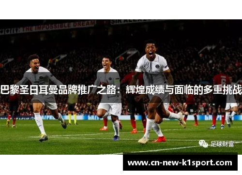 巴黎圣日耳曼品牌推广之路：辉煌成绩与面临的多重挑战