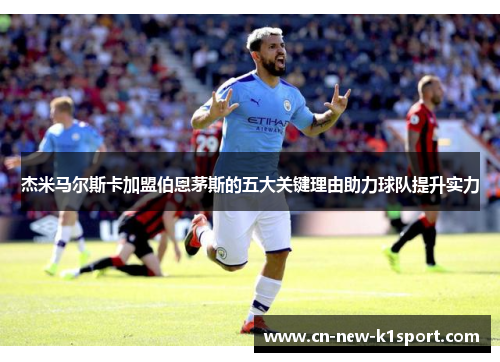 杰米马尔斯卡加盟伯恩茅斯的五大关键理由助力球队提升实力