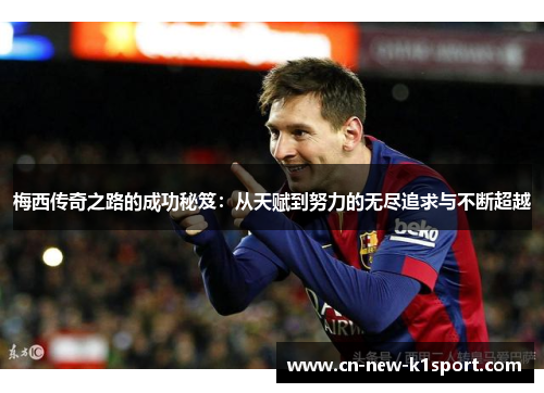 梅西传奇之路的成功秘笈：从天赋到努力的无尽追求与不断超越