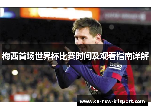 梅西首场世界杯比赛时间及观看指南详解