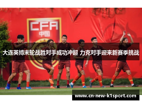 大连英博末轮战胜对手成功冲超 力克对手迎来新赛季挑战