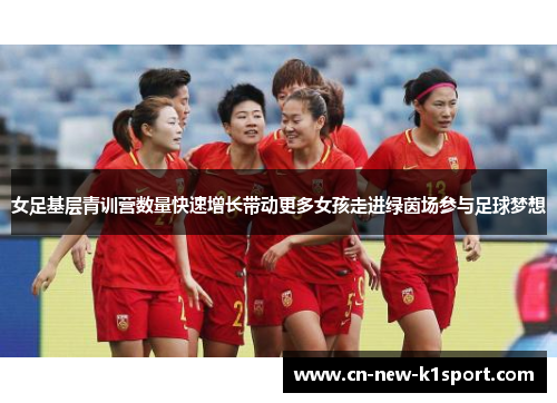 女足基层青训营数量快速增长带动更多女孩走进绿茵场参与足球梦想