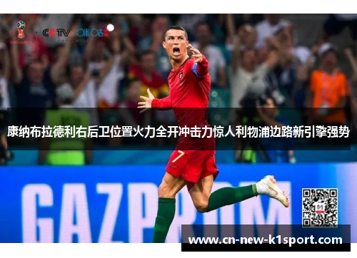 康纳布拉德利右后卫位置火力全开冲击力惊人利物浦边路新引擎强势