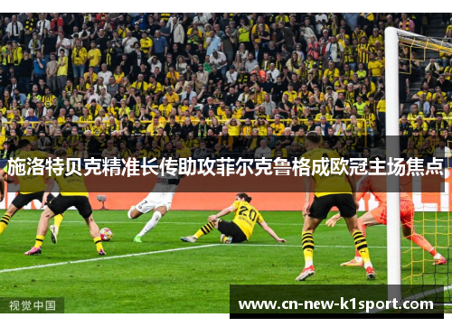 施洛特贝克精准长传助攻菲尔克鲁格成欧冠主场焦点