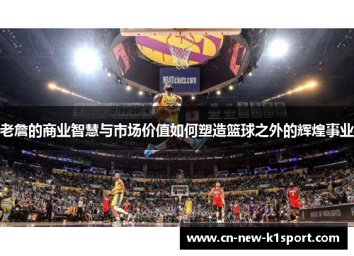 老詹的商业智慧与市场价值如何塑造篮球之外的辉煌事业