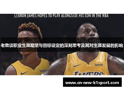 老詹谈职业生涯期望与目标设定的深刻思考及其对生涯发展的影响