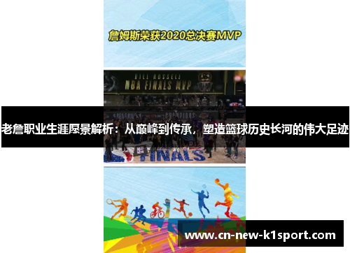老詹职业生涯愿景解析：从巅峰到传承，塑造篮球历史长河的伟大足迹