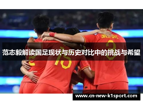 范志毅解读国足现状与历史对比中的挑战与希望