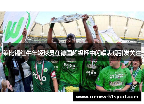 莱比锡红牛年轻球员在德国超级杯中闪耀表现引发关注