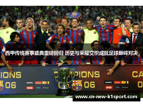 西甲传统赛事盛典重磅回归 历史与荣耀交织成就足球巅峰对决