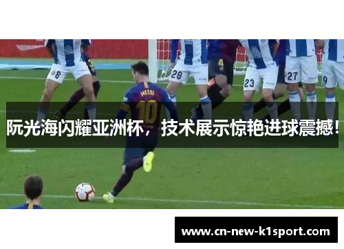 阮光海闪耀亚洲杯，技术展示惊艳进球震撼！